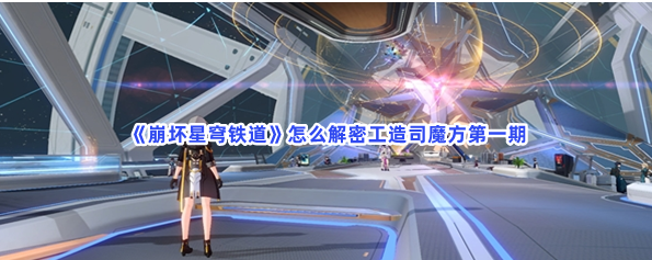 《崩坏星穹铁道》工造司魔方第一期解法分享